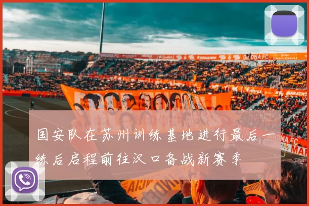 国安队在苏州训练基地进行最后一练后启程前往汉口备战新赛季