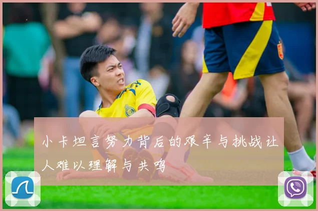 小卡坦言努力背后的艰辛与挑战让人难以理解与共鸣