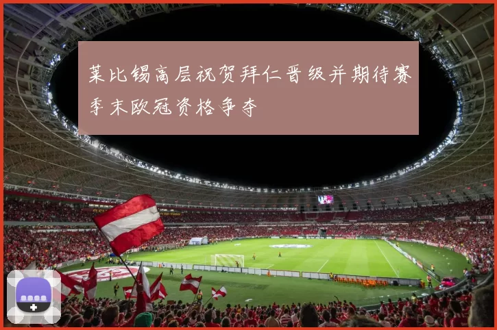 莱比锡高层祝贺拜仁晋级并期待赛季末欧冠资格争夺