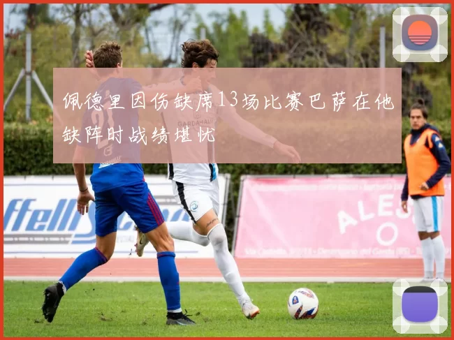 佩德里因伤缺席13场比赛巴萨在他缺阵时战绩堪忧
