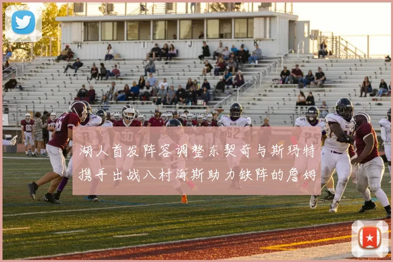 湖人首发阵容调整东契奇与斯玛特携手出战八村海斯助力缺阵的詹姆斯艾顿