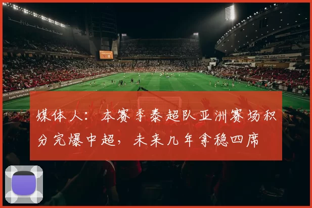 媒体人：本赛季泰超队亚洲赛场积分完爆中超，未来几年拿稳四席