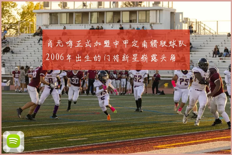 肖元鸣正式加盟中甲定南赣联球队2006年出生的门将新星崭露头角