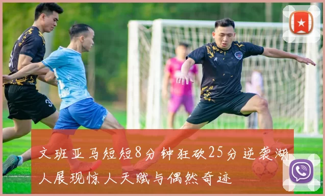 文班亚马短短8分钟狂砍25分逆袭湖人展现惊人天赋与偶然奇迹