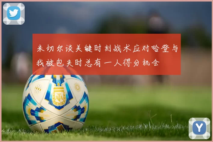 米切尔谈关键时刻战术应对哈登与我被包夹时总有一人得分机会