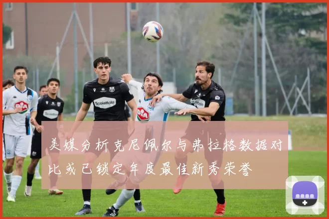 美媒分析克尼佩尔与弗拉格数据对比或已锁定年度最佳新秀荣誉